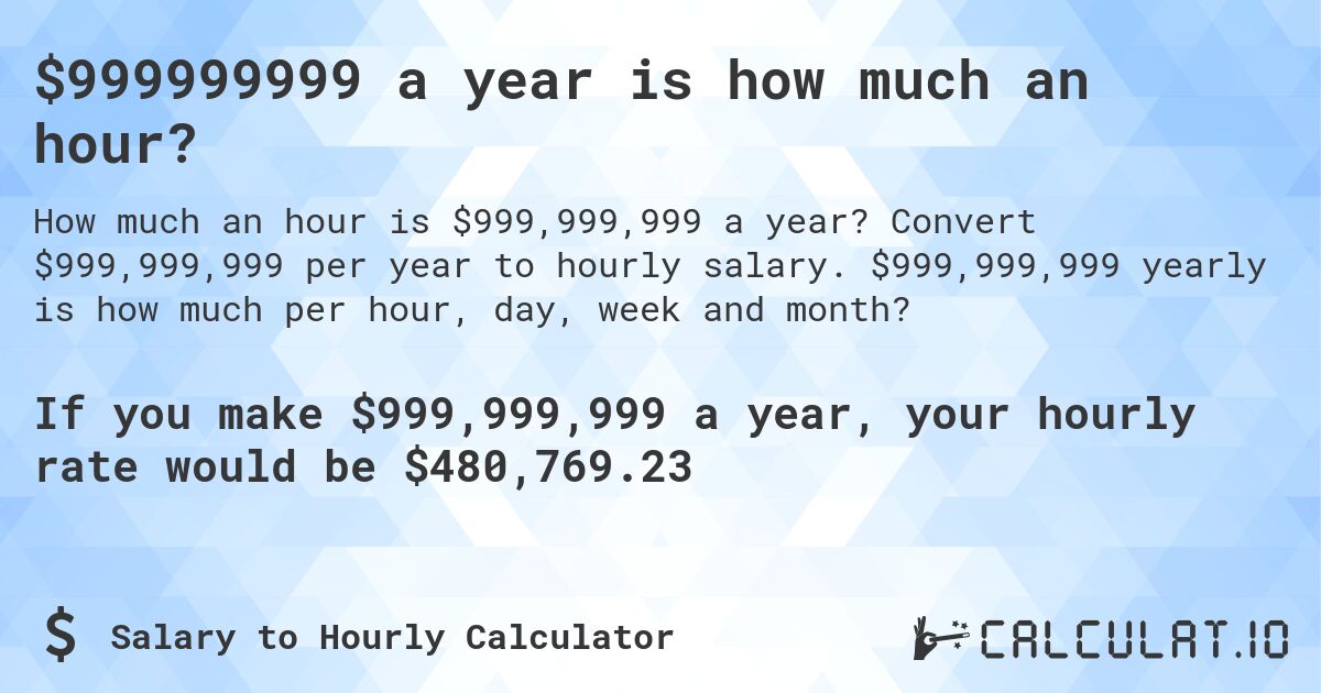 $999999999 a year is how much an hour?. Convert $999,999,999 per year to hourly salary. $999,999,999 yearly is how much per hour, day, week and month?