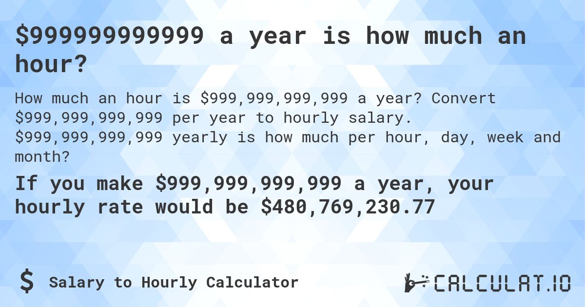 $999999999999 a year is how much an hour?. Convert $999,999,999,999 per year to hourly salary. $999,999,999,999 yearly is how much per hour, day, week and month?