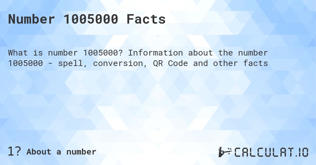 Number 1005000 Facts. Information about the number 1005000 - spell, conversion, QR Code and other facts