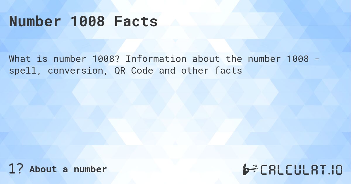 Number 1008 Facts. Information about the number 1008 - spell, conversion, QR Code and other facts