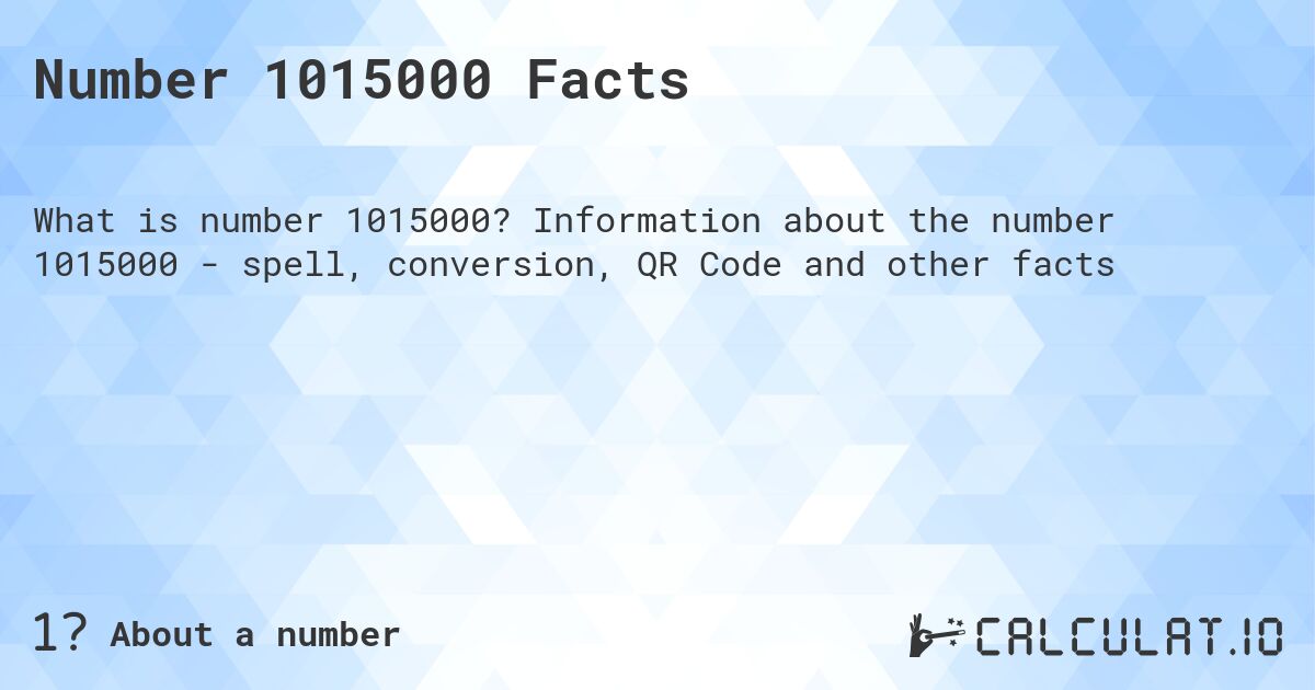 Number 1015000 Facts. Information about the number 1015000 - spell, conversion, QR Code and other facts