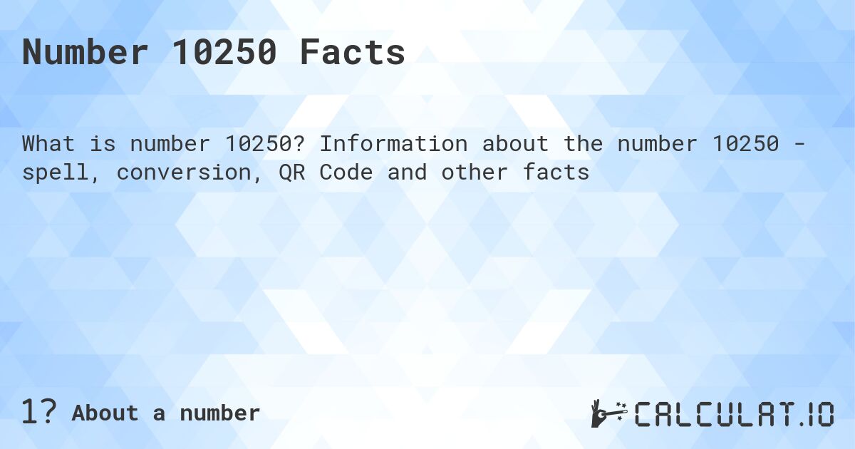 Number 10250 Facts. Information about the number 10250 - spell, conversion, QR Code and other facts