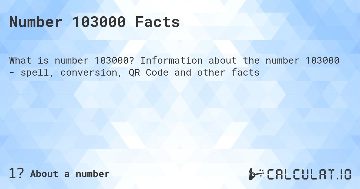 Number 103000 Facts. Information about the number 103000 - spell, conversion, QR Code and other facts