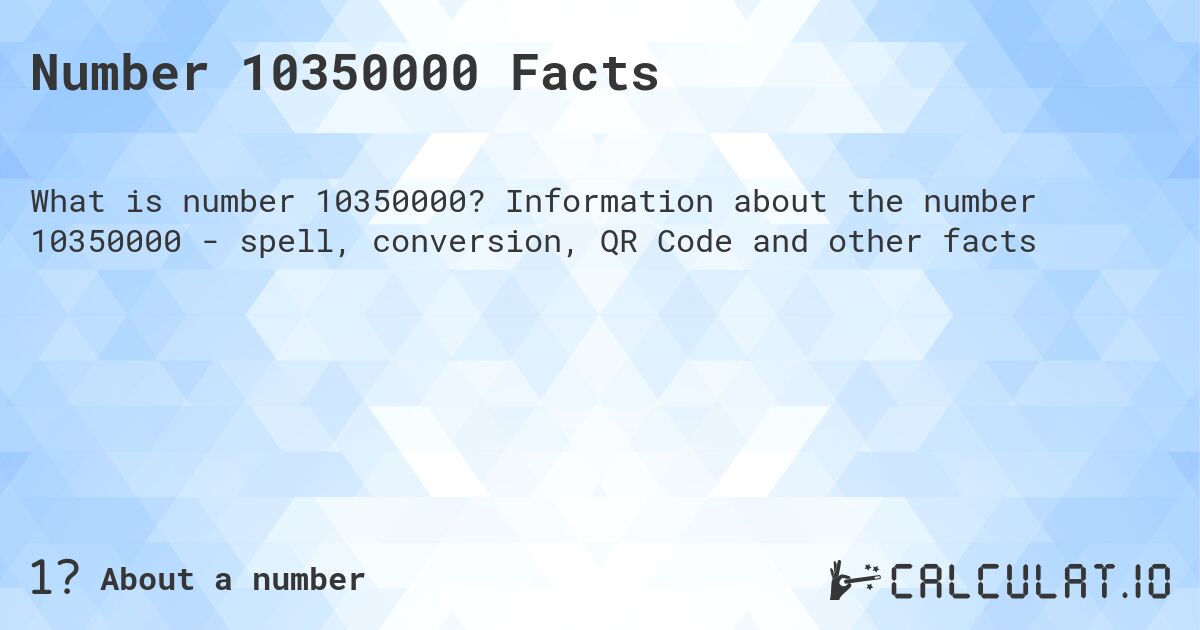 Number 10350000 Facts. Information about the number 10350000 - spell, conversion, QR Code and other facts