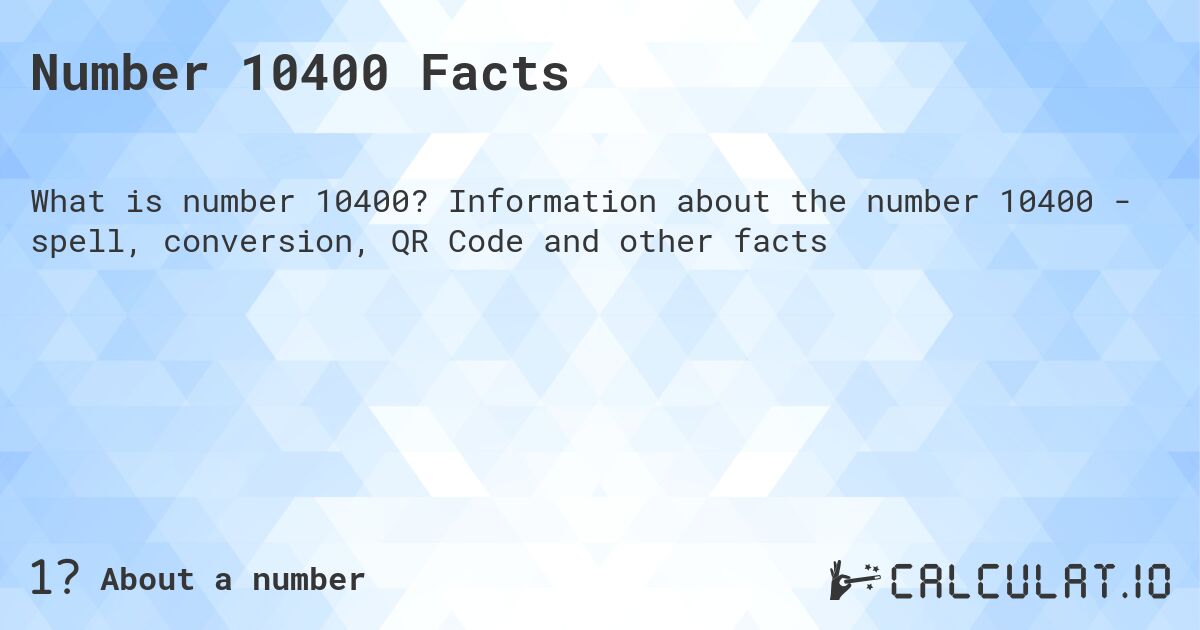 Number 10400 Facts. Information about the number 10400 - spell, conversion, QR Code and other facts