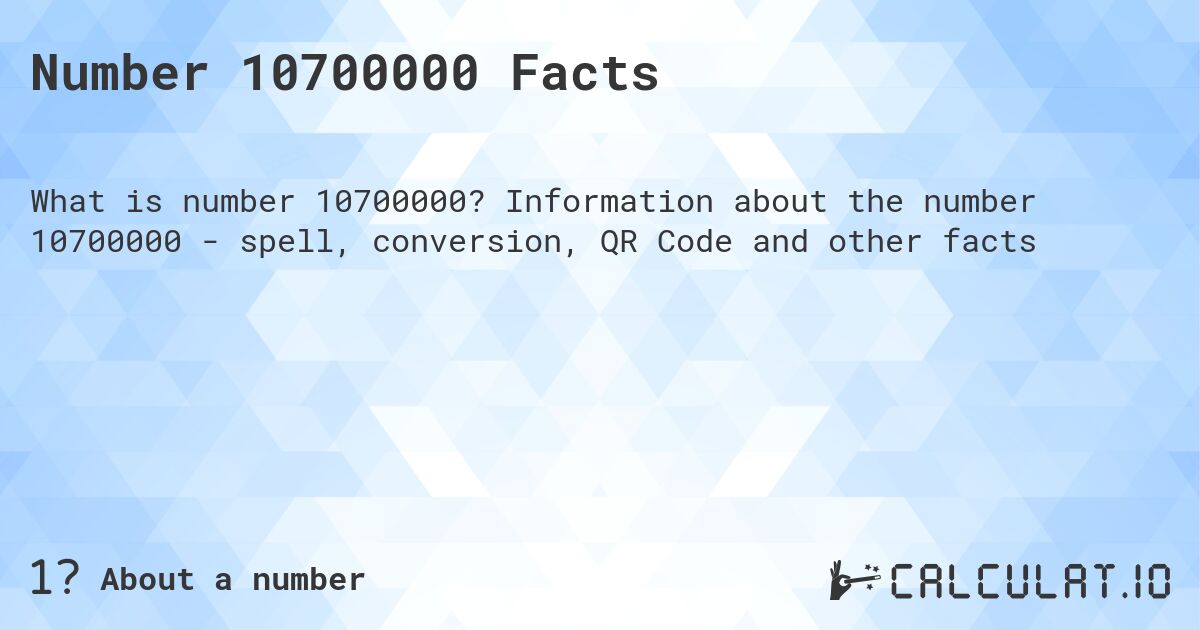Number 10700000 Facts. Information about the number 10700000 - spell, conversion, QR Code and other facts