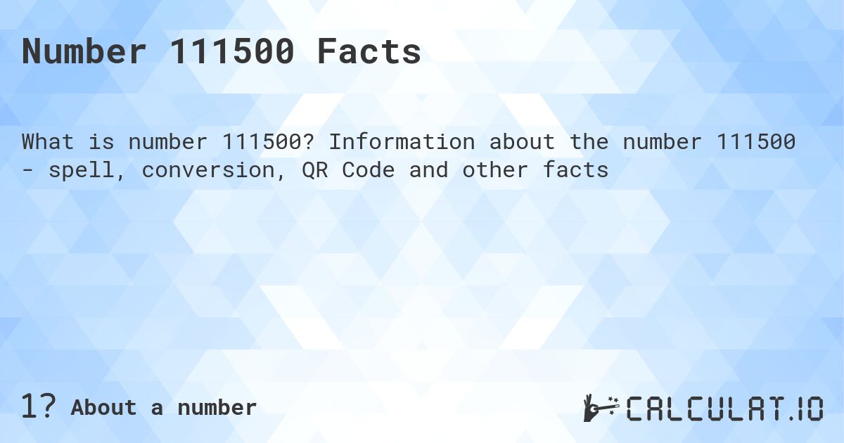Number 111500 Facts. Information about the number 111500 - spell, conversion, QR Code and other facts