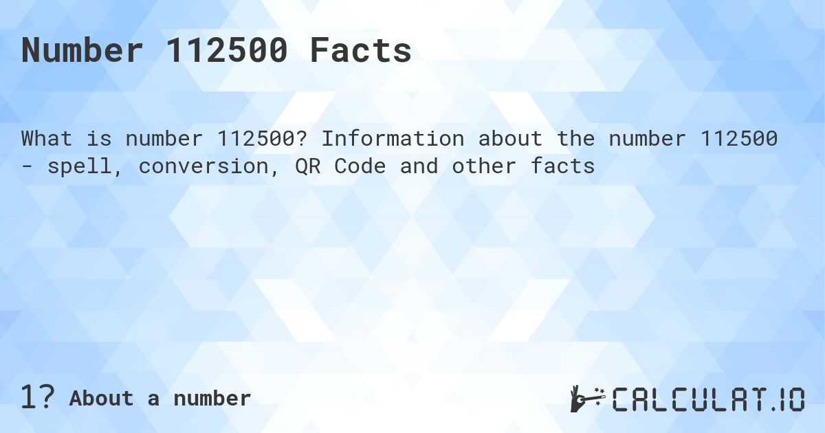 Number 112500 Facts. Information about the number 112500 - spell, conversion, QR Code and other facts