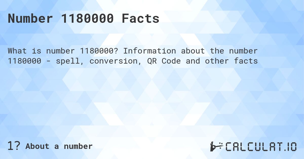 Number 1180000 Facts. Information about the number 1180000 - spell, conversion, QR Code and other facts
