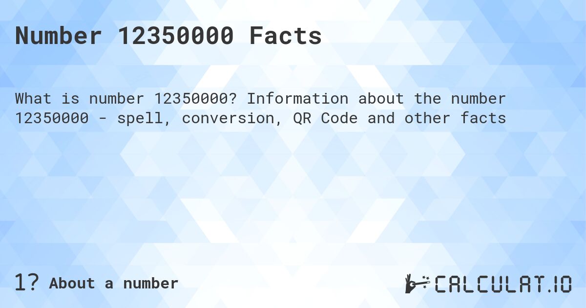 Number 12350000 Facts. Information about the number 12350000 - spell, conversion, QR Code and other facts