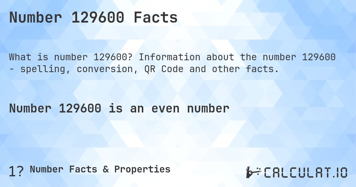 Number 129600 Facts. Information about the number 129600 - spelling, conversion, QR Code and other facts.