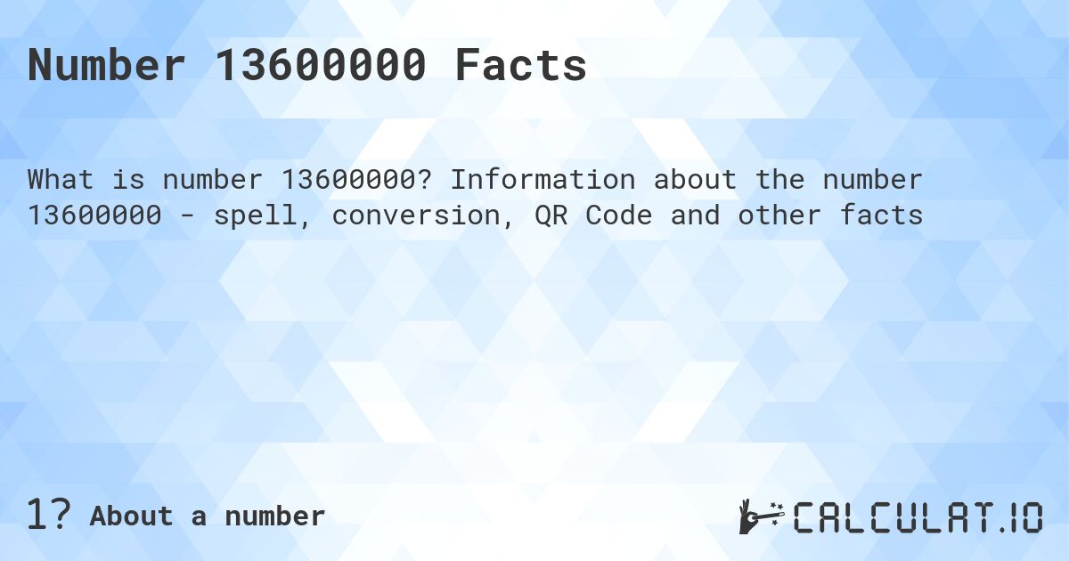 Number 13600000 Facts. Information about the number 13600000 - spell, conversion, QR Code and other facts