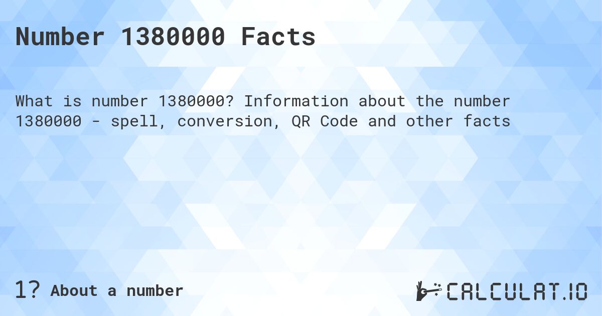 Number 1380000 Facts. Information about the number 1380000 - spell, conversion, QR Code and other facts