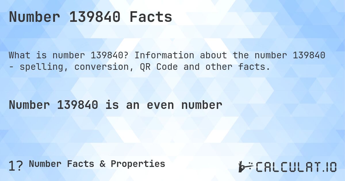 Number 139840 Facts. Information about the number 139840 - spelling, conversion, QR Code and other facts.