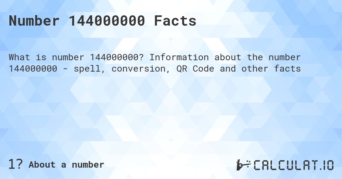 Number 144000000 Facts. Information about the number 144000000 - spell, conversion, QR Code and other facts