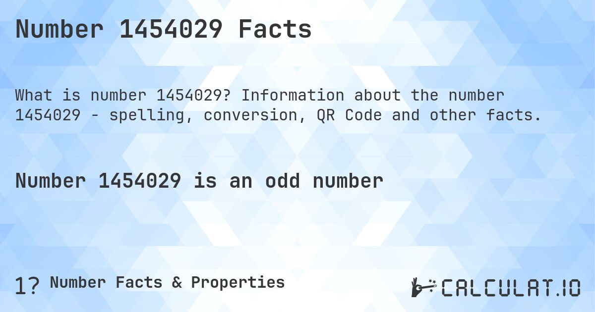 Number 1454029 Facts. Information about the number 1454029 - spelling, conversion, QR Code and other facts.