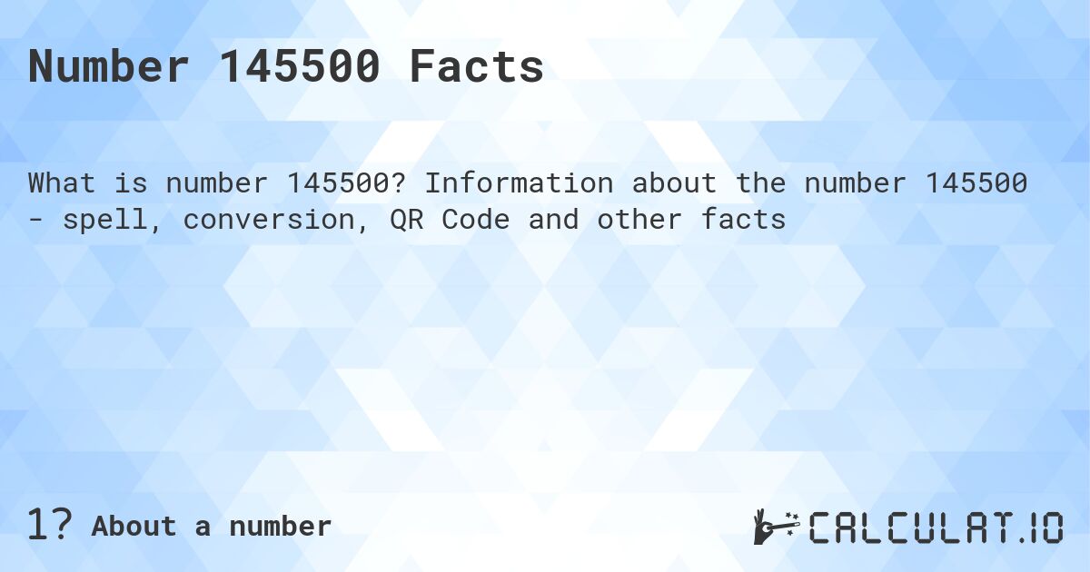 Number 145500 Facts. Information about the number 145500 - spell, conversion, QR Code and other facts