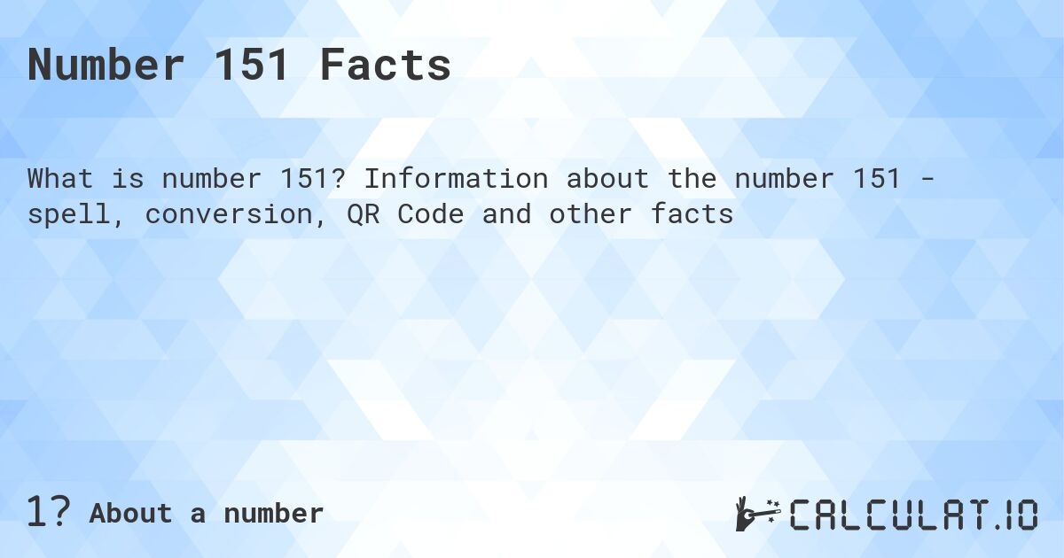 Number 151 Facts. Information about the number 151 - spell, conversion, QR Code and other facts