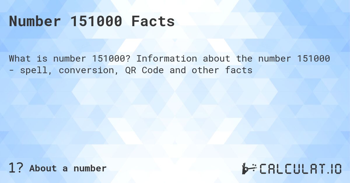 Number 151000 Facts. Information about the number 151000 - spell, conversion, QR Code and other facts