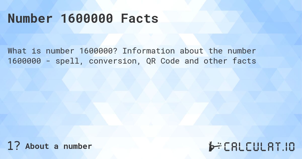 Number 1600000 Facts. Information about the number 1600000 - spell, conversion, QR Code and other facts