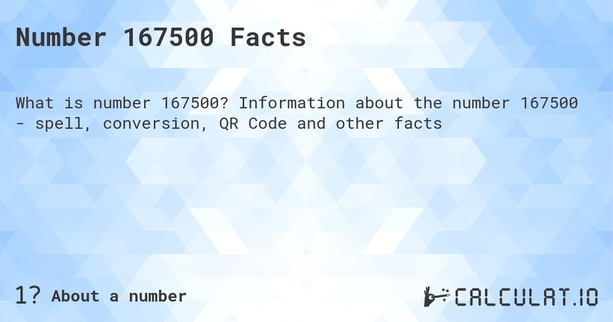 Number 167500 Facts. Information about the number 167500 - spell, conversion, QR Code and other facts