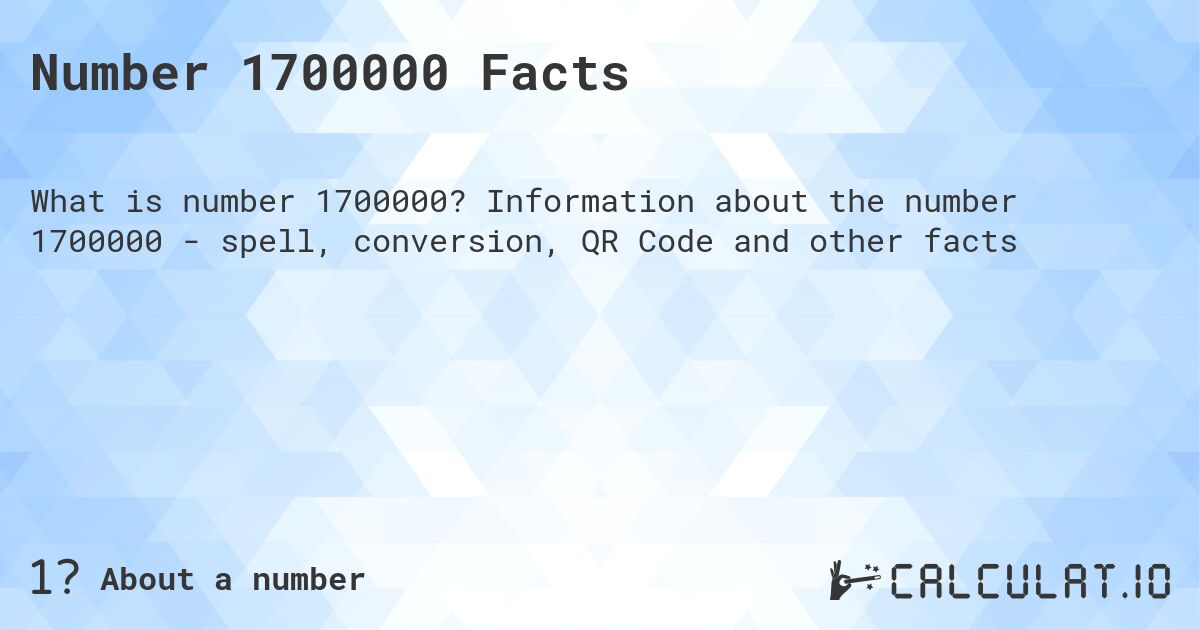 Number 1700000 Facts. Information about the number 1700000 - spell, conversion, QR Code and other facts
