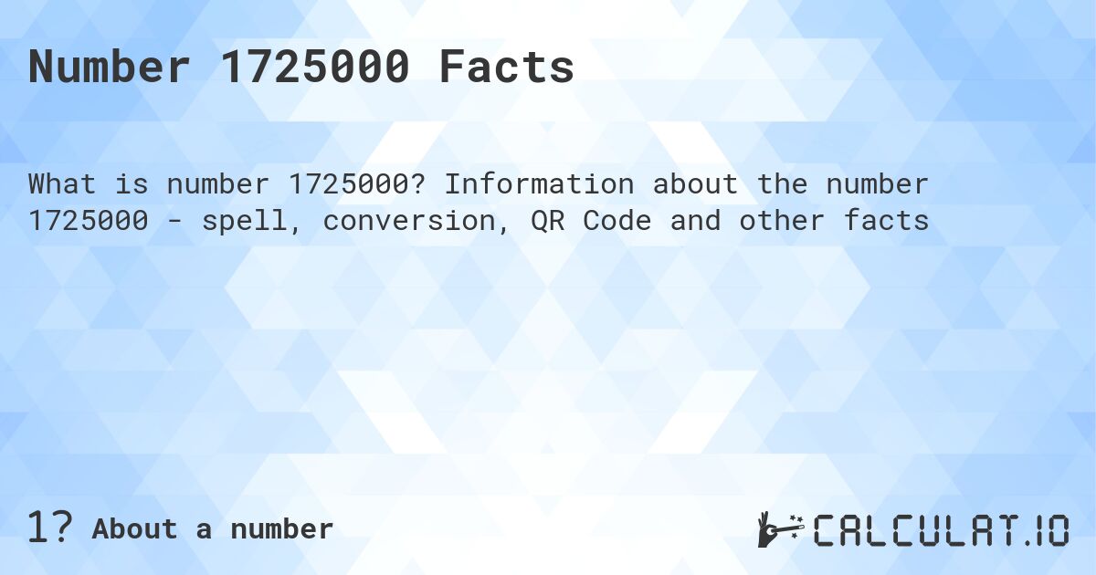 Number 1725000 Facts. Information about the number 1725000 - spell, conversion, QR Code and other facts