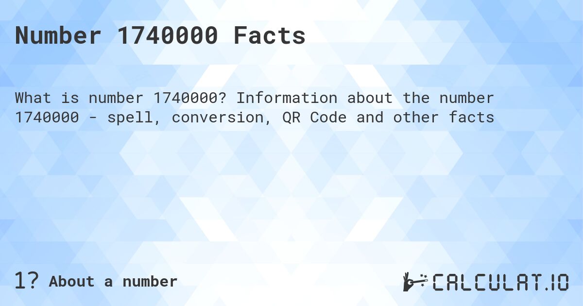 Number 1740000 Facts. Information about the number 1740000 - spell, conversion, QR Code and other facts