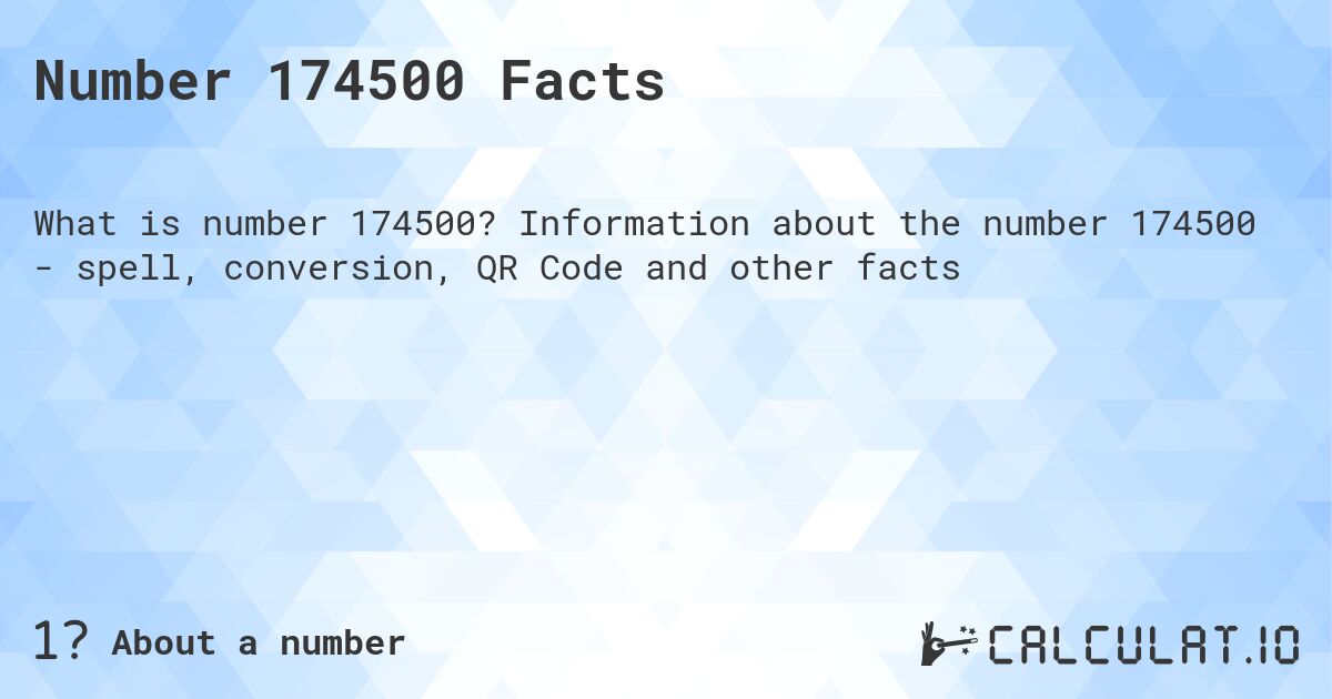 Number 174500 Facts. Information about the number 174500 - spell, conversion, QR Code and other facts