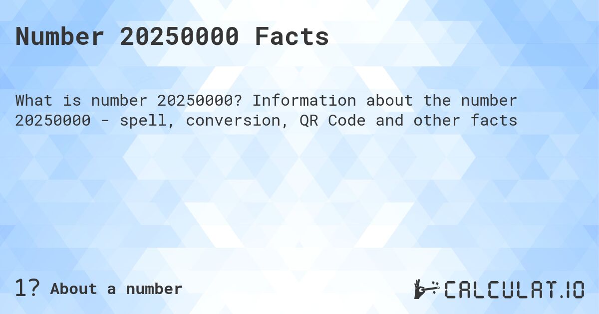 Number 20250000 Facts. Information about the number 20250000 - spell, conversion, QR Code and other facts