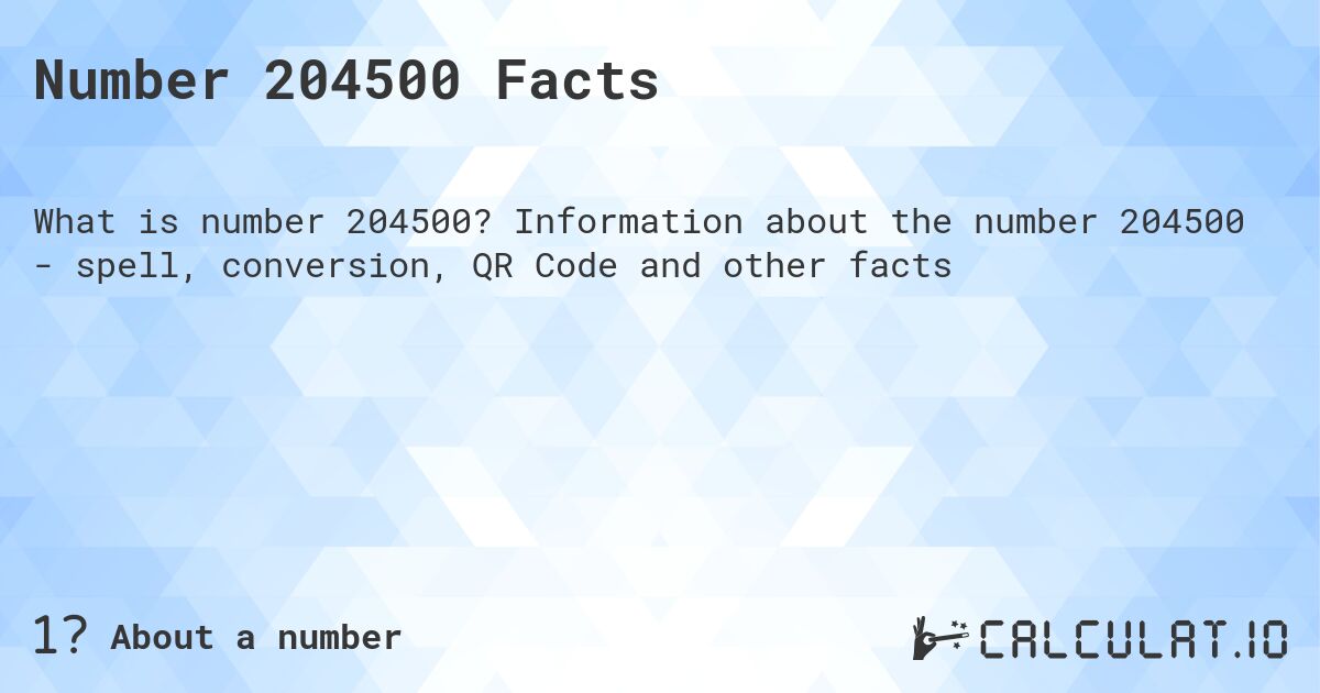 Number 204500 Facts. Information about the number 204500 - spell, conversion, QR Code and other facts