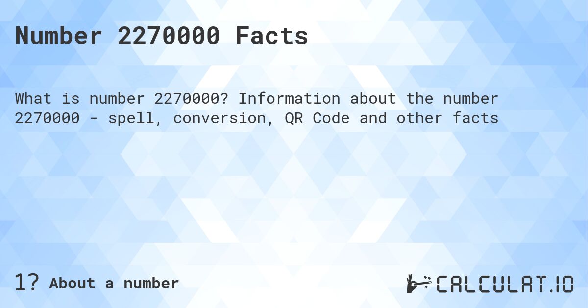 Number 2270000 Facts. Information about the number 2270000 - spell, conversion, QR Code and other facts