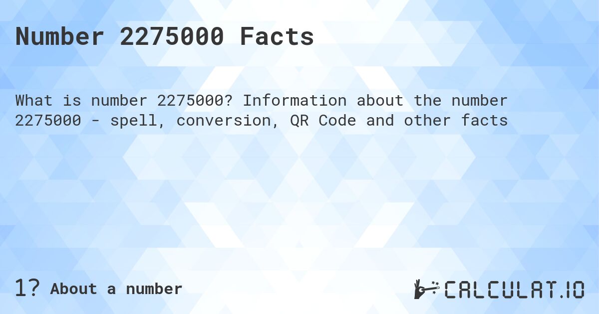 Number 2275000 Facts. Information about the number 2275000 - spell, conversion, QR Code and other facts