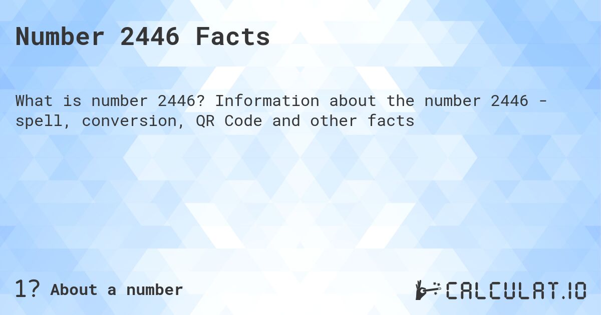 Number 2446 Facts. Information about the number 2446 - spell, conversion, QR Code and other facts