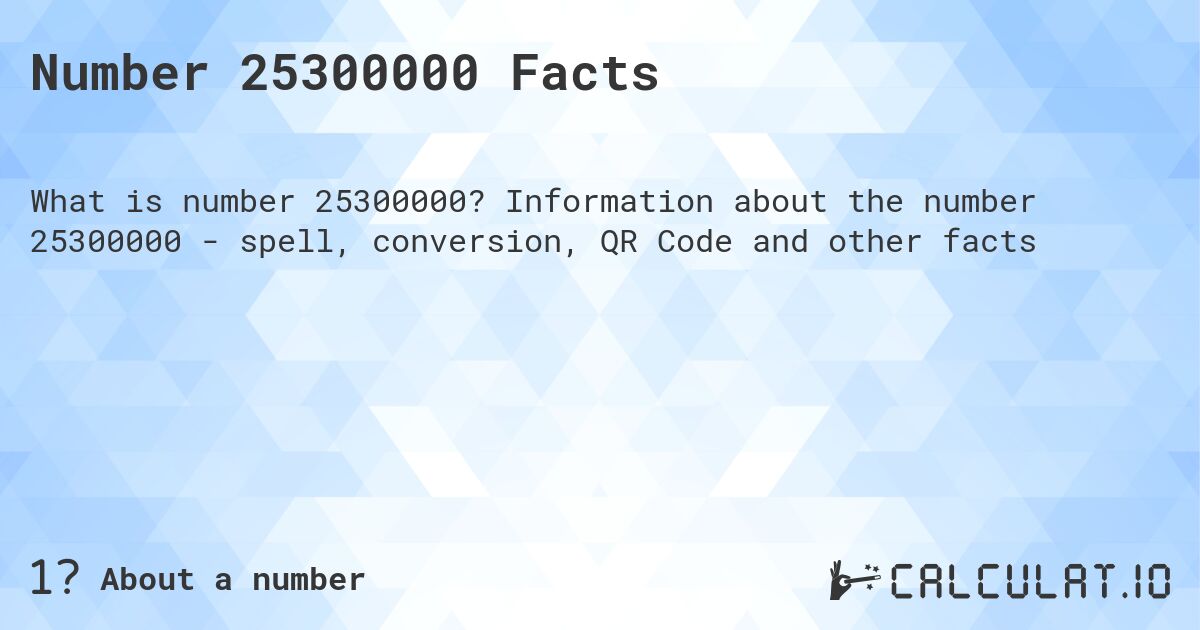Number 25300000 Facts. Information about the number 25300000 - spell, conversion, QR Code and other facts