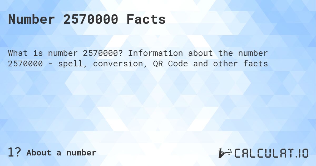 Number 2570000 Facts. Information about the number 2570000 - spell, conversion, QR Code and other facts