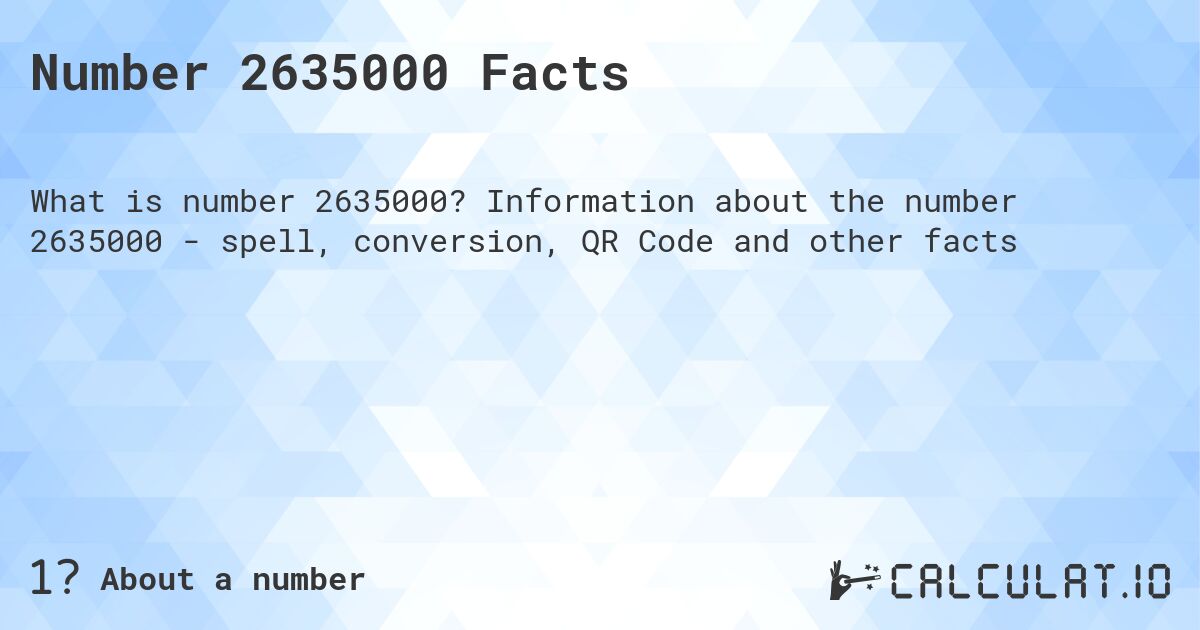 Number 2635000 Facts. Information about the number 2635000 - spell, conversion, QR Code and other facts