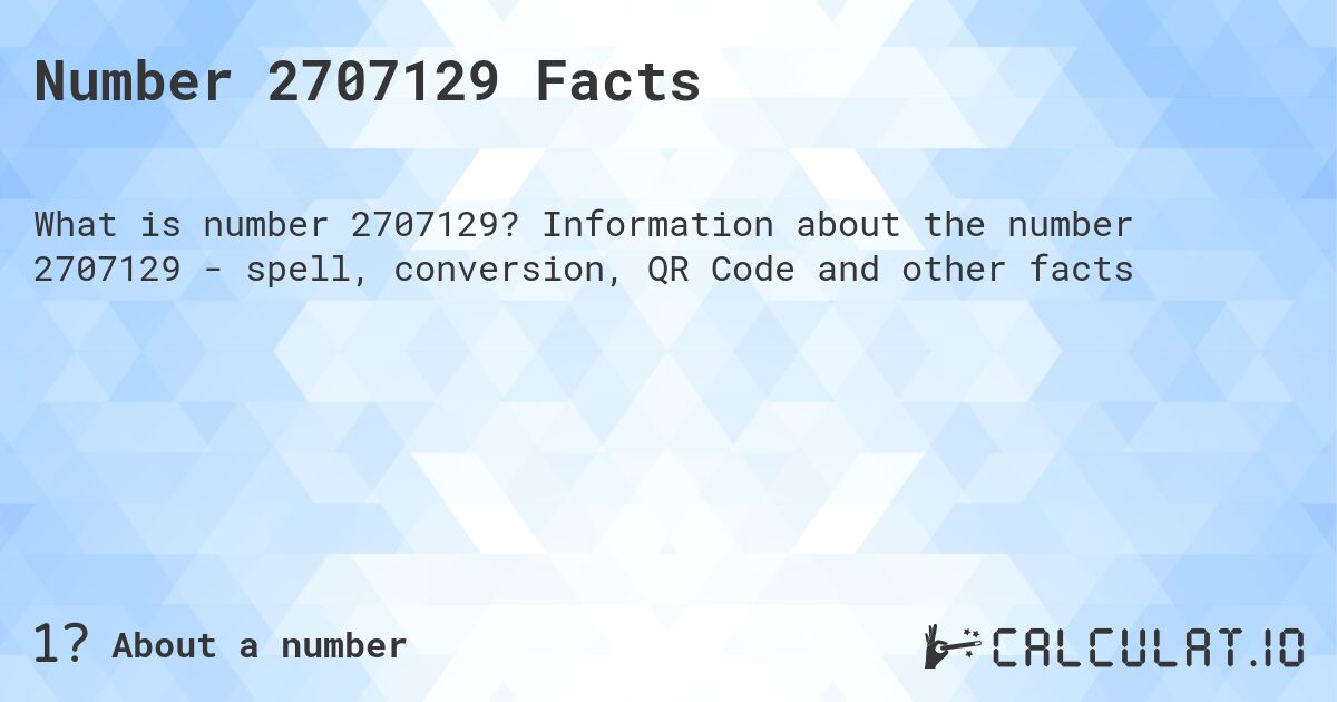 Number 2707129 Facts. Information about the number 2707129 - spell, conversion, QR Code and other facts