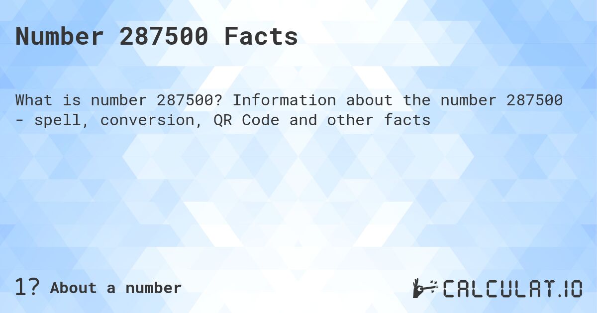 Number 287500 Facts. Information about the number 287500 - spell, conversion, QR Code and other facts