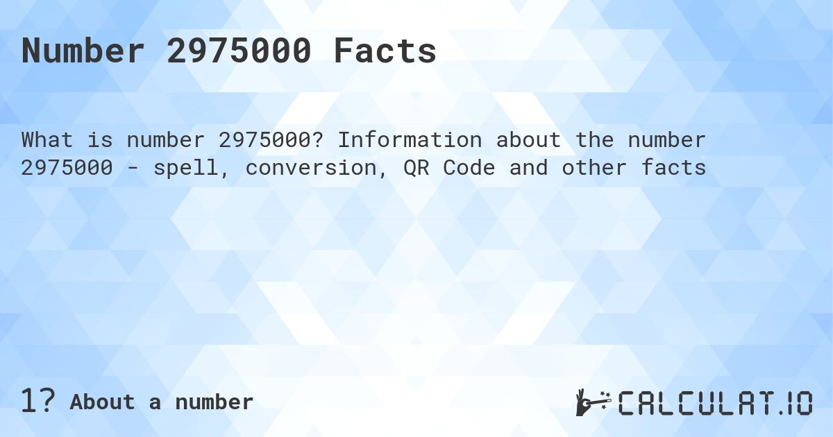Number 2975000 Facts. Information about the number 2975000 - spell, conversion, QR Code and other facts