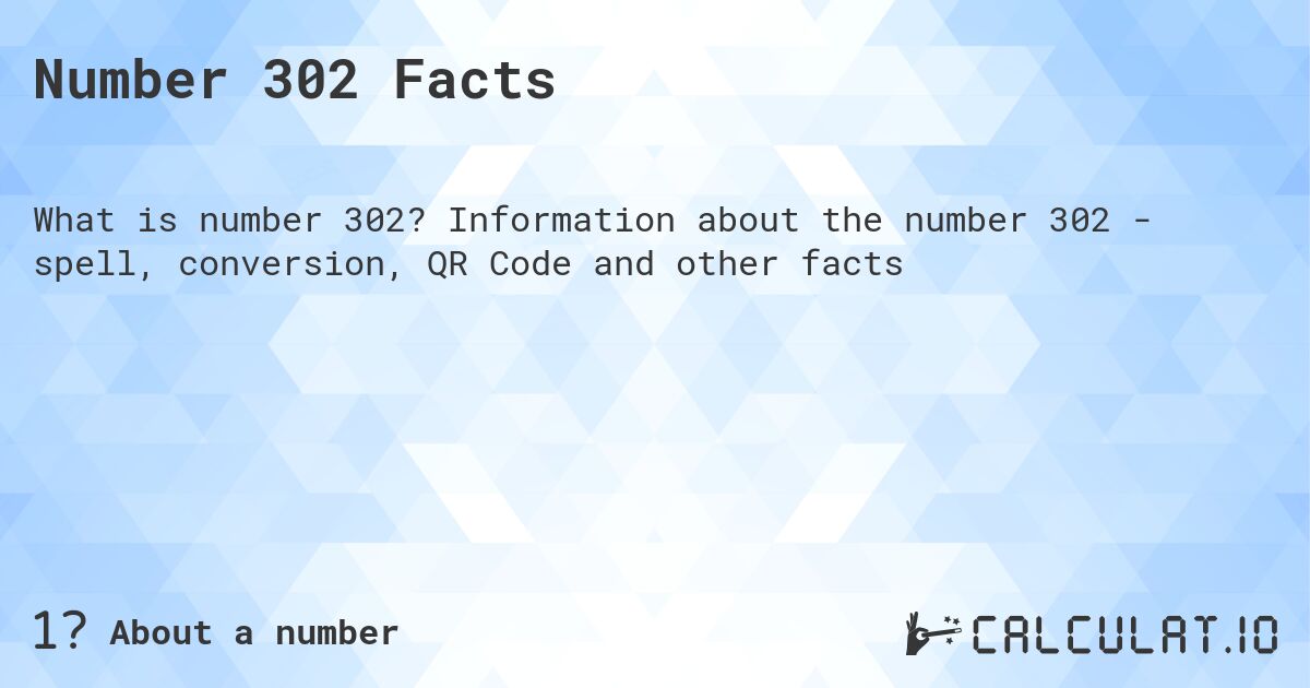 Number 302 Facts. Information about the number 302 - spell, conversion, QR Code and other facts