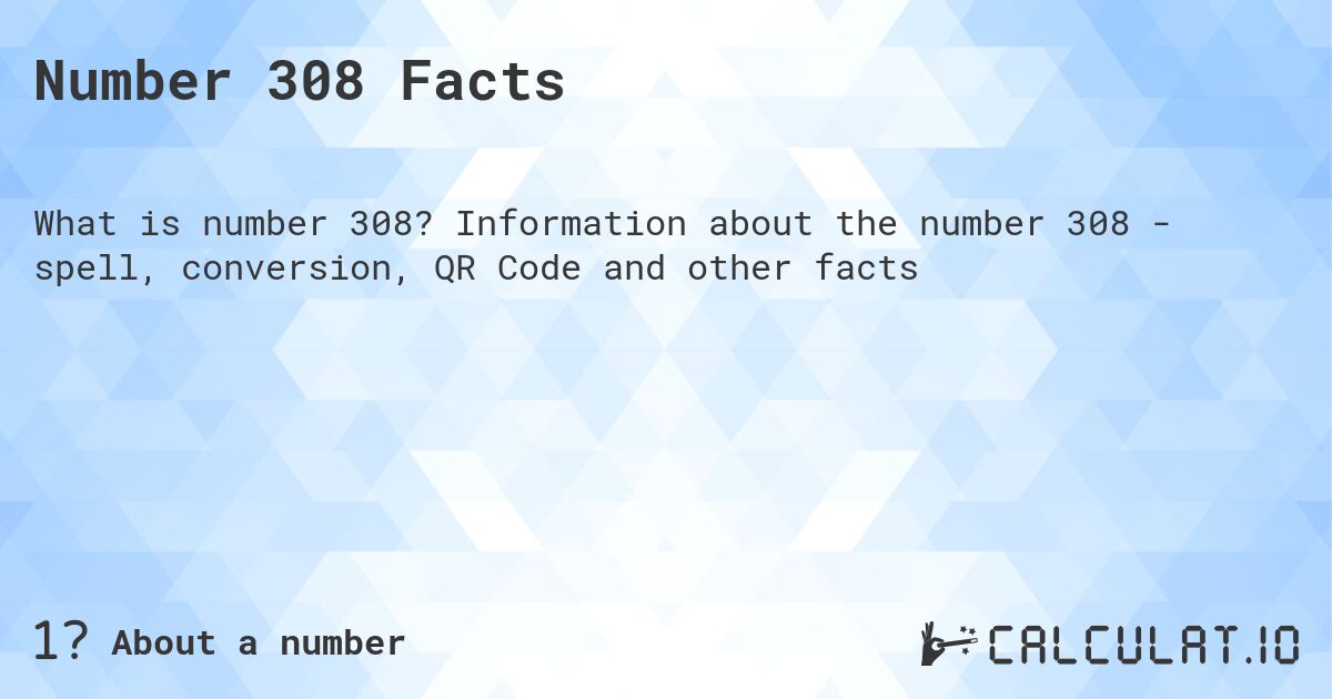 Number 308 Facts. Information about the number 308 - spell, conversion, QR Code and other facts