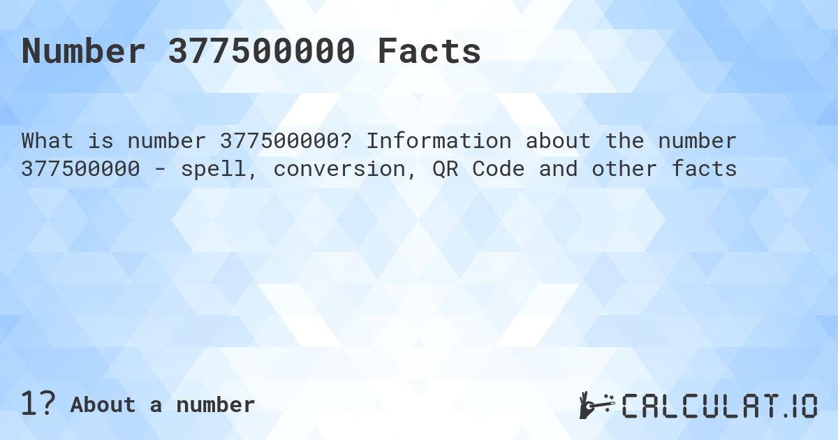 Number 377500000 Facts. Information about the number 377500000 - spell, conversion, QR Code and other facts