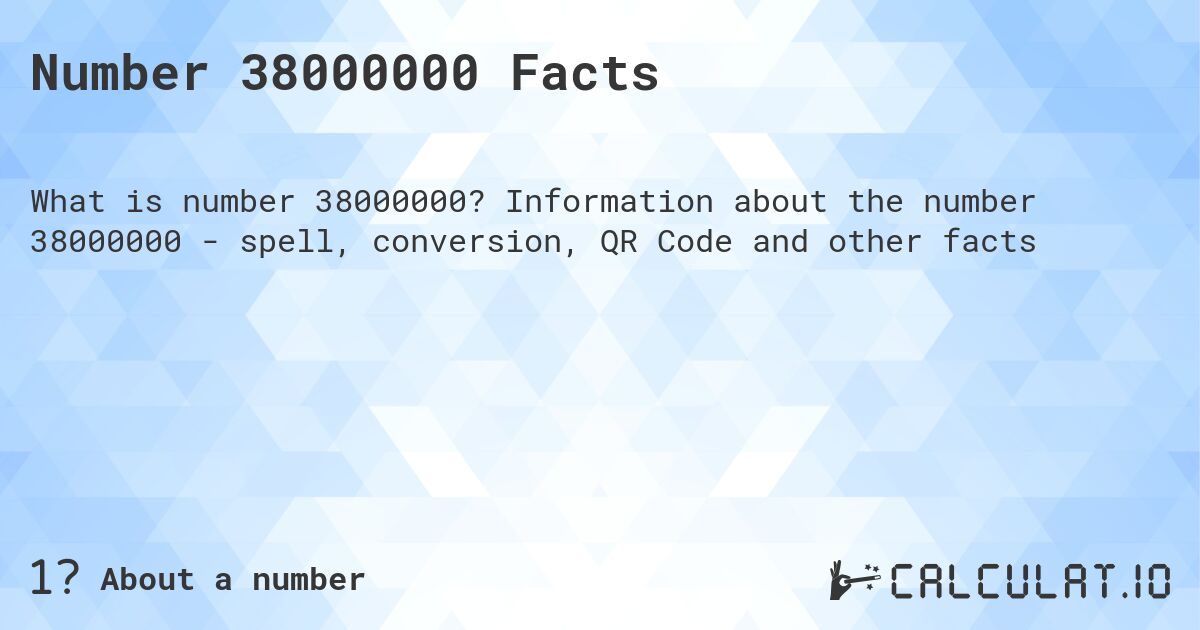 Number 38000000 Facts. Information about the number 38000000 - spell, conversion, QR Code and other facts
