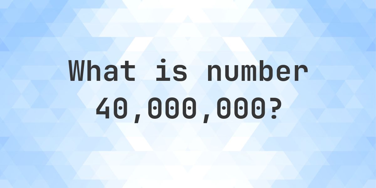 Number 40000000 Facts - Calculatio