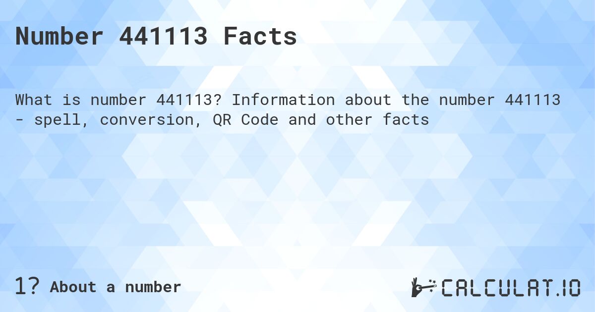 Number 441113 Facts. Information about the number 441113 - spell, conversion, QR Code and other facts