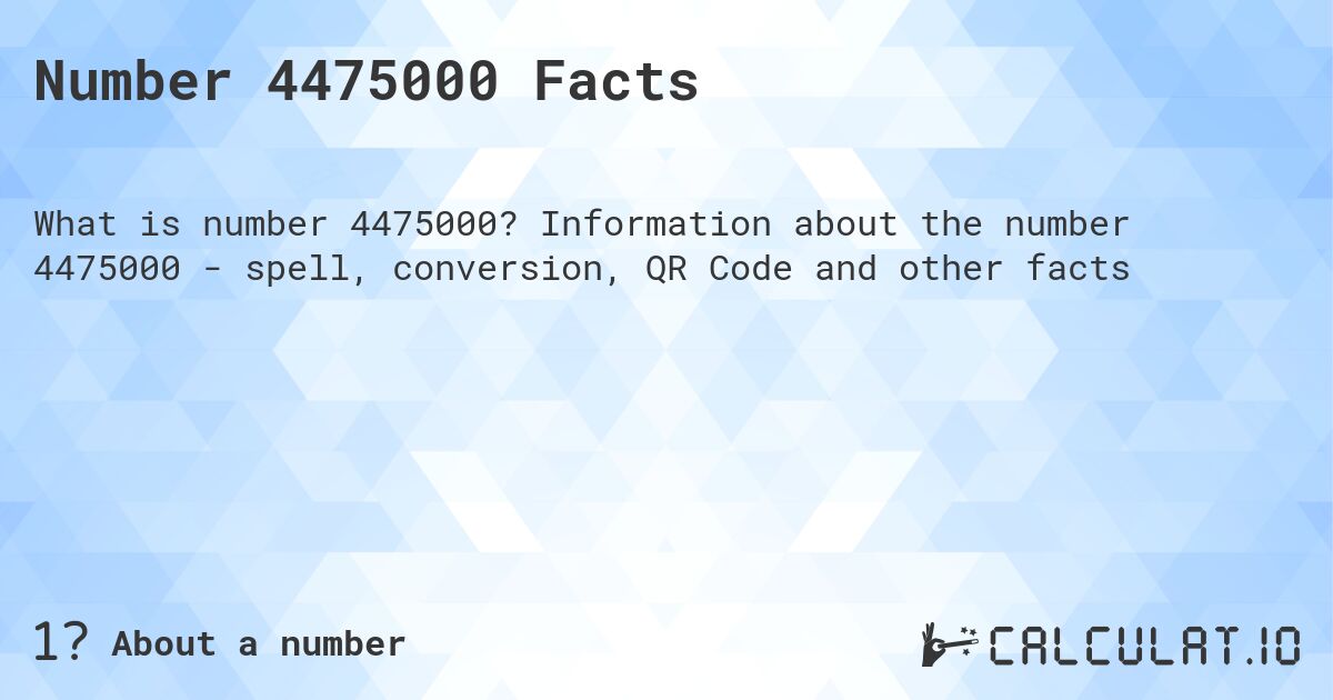 Number 4475000 Facts. Information about the number 4475000 - spell, conversion, QR Code and other facts
