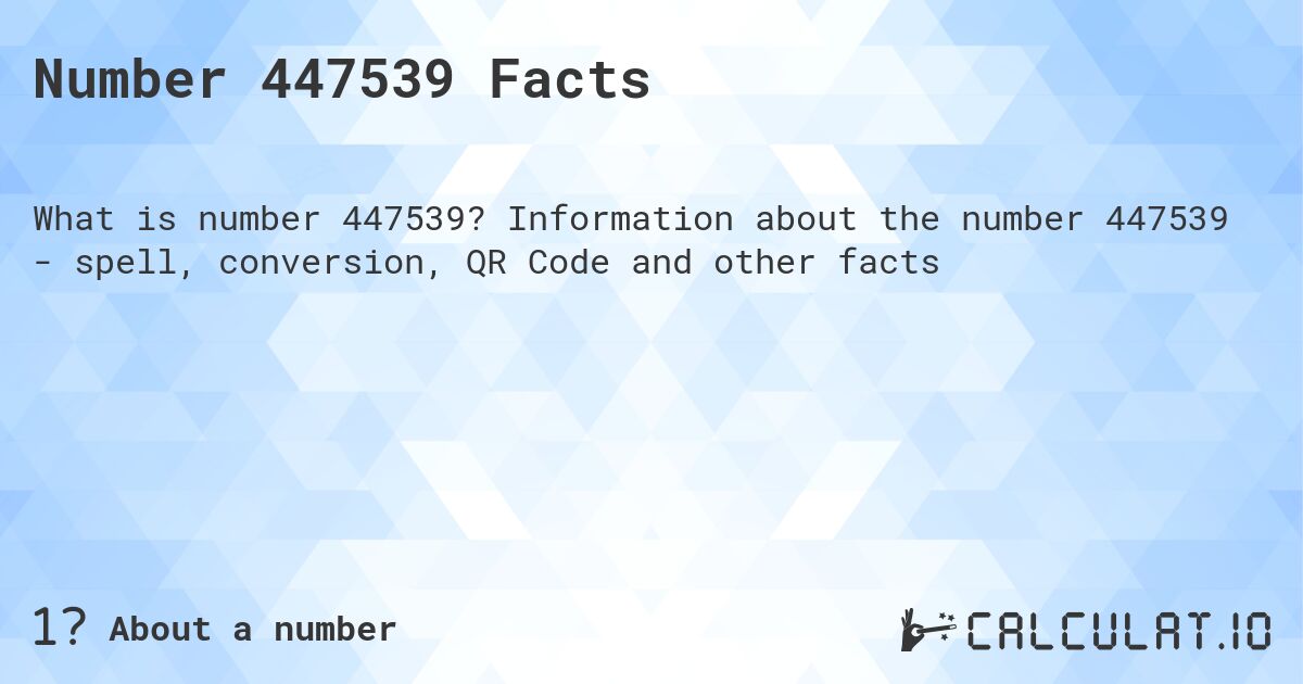 Number 447539 Facts. Information about the number 447539 - spell, conversion, QR Code and other facts