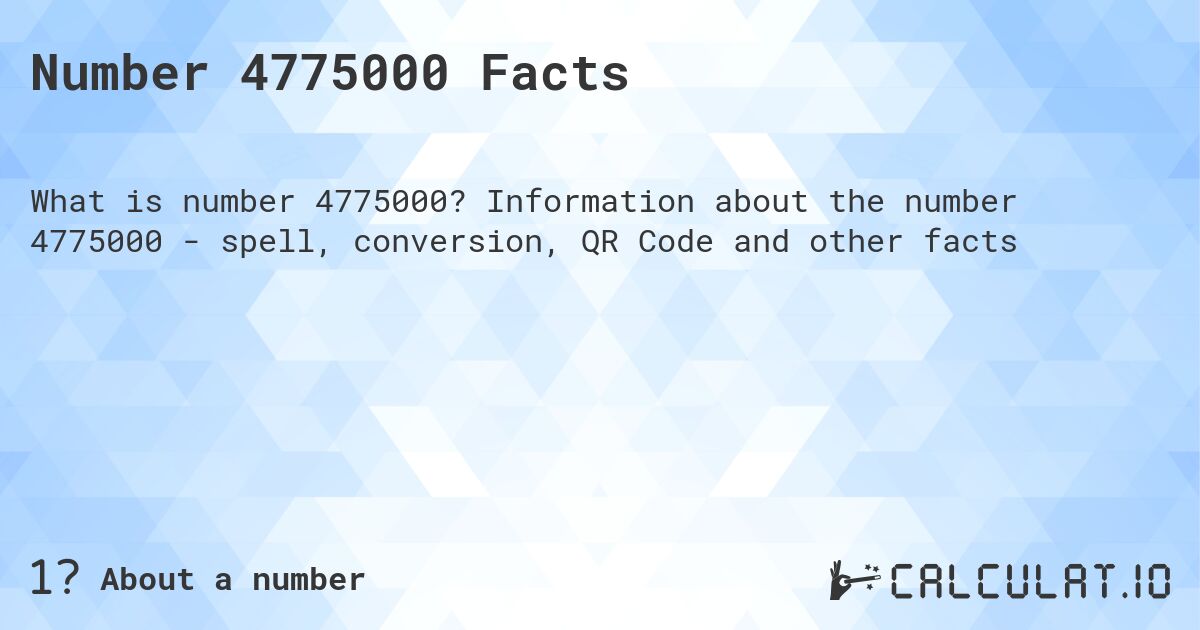 Number 4775000 Facts. Information about the number 4775000 - spell, conversion, QR Code and other facts