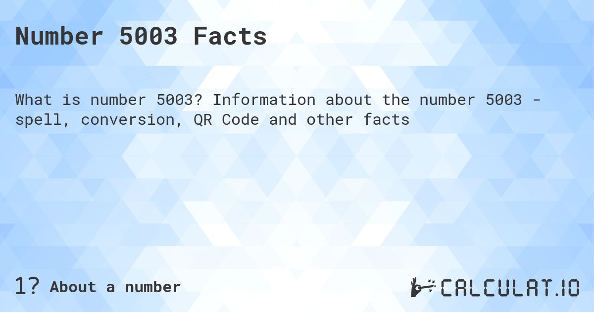 Number 5003 Facts. Information about the number 5003 - spell, conversion, QR Code and other facts